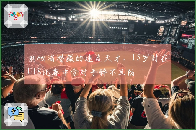 利物浦潜藏的速度天才，15岁时在U18比赛中令对手猝不及防