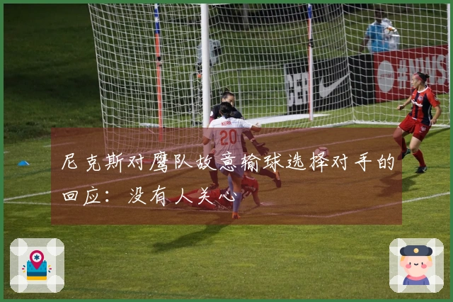 尼克斯对鹰队故意输球选择对手的回应：没有人关心