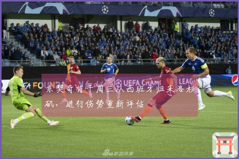 东契奇将于周三从西班牙归来洛杉矶,进行伤势重新评估