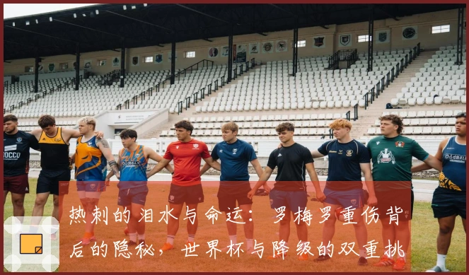 热刺的泪水与命运：罗梅罗重伤背后的隐秘，世界杯与降级的双重挑战！