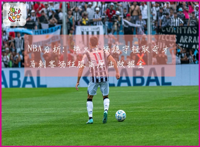 NBA分析：热火主场稳守轻取奇才 马刺客场征服高原击败掘金