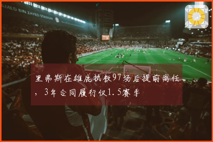 里弗斯在雄鹿执教97场后提前离任，3年合同履行仅1.5赛季