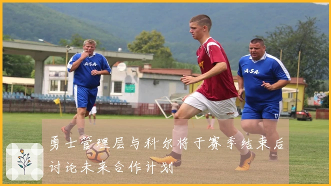 勇士管理层与科尔将于赛季结束后讨论未来合作计划