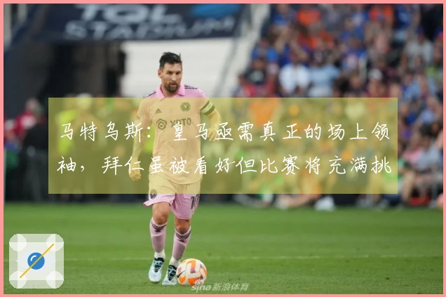 马特乌斯：皇马亟需真正的场上领袖，拜仁虽被看好但比赛将充满挑战