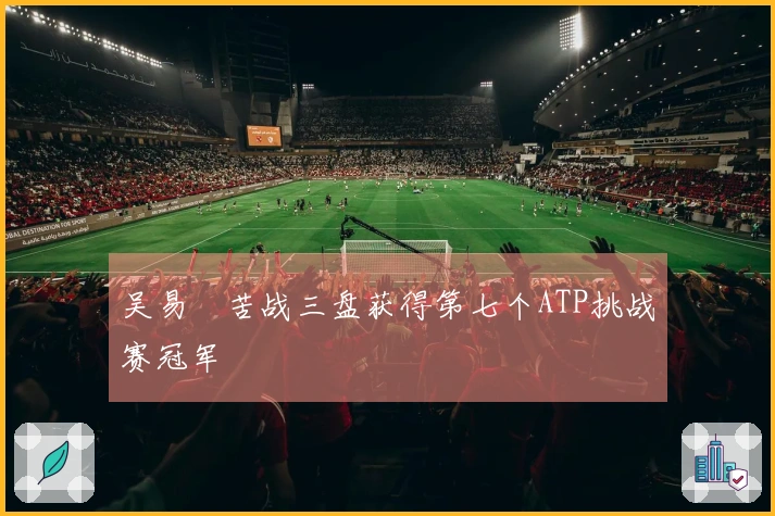 吴易昺苦战三盘获得第七个ATP挑战赛冠军