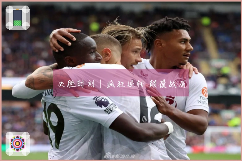 决胜时刻丨疯狂逆转 颠覆战局