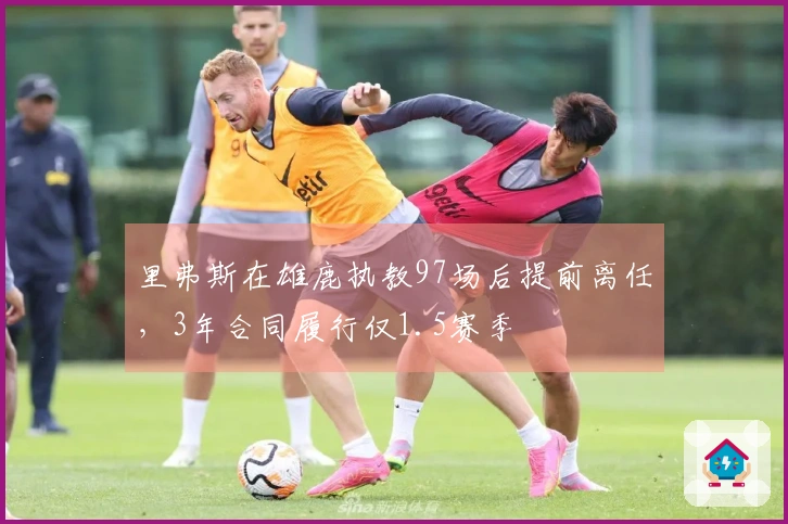 里弗斯在雄鹿执教97场后提前离任，3年合同履行仅1.5赛季